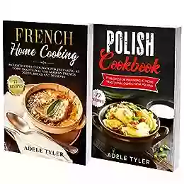 Polish And French Cookbook: 2 In 1: Over 150 Recipes For Preparing At Home Traditional Food From France And Poland