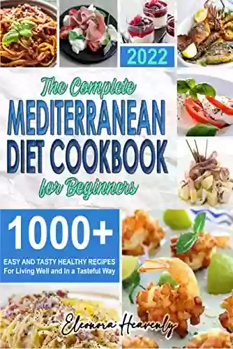 The Complete Mediterranean Diet Cookbook For Beginners: Easy And Tasty Healthy Recipes For Living Well And In A Tasteful Way