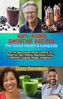 Anti Aging Smoothie Recipes For Good Health Long Life: 5O+ AntiAging Smoothie Recipes Cookbook For Weight Loss Type 2 Diabetes High Blood Pressure Happiness (Smoothies Recipes Cookbooks)