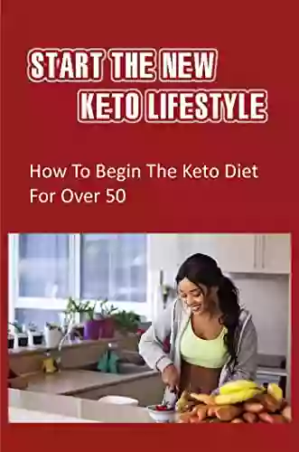 Start The New Keto Lifestyle: How To Begin The Keto Diet For Over 50