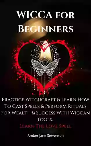 WICCA For Beginners: Practice Witchcraft Learn How To Cast Spells And Perform Rituals For Wealth Success With Wiccan Tools Learn The Love Spell