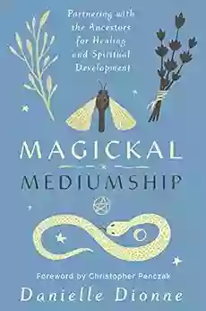 Magickal Mediumship: Partnering With The Ancestors For Healing And Spiritual Development