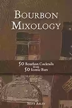 Bourbon Mixology: 50 Bourbon Cocktails From 50 Iconic Bars