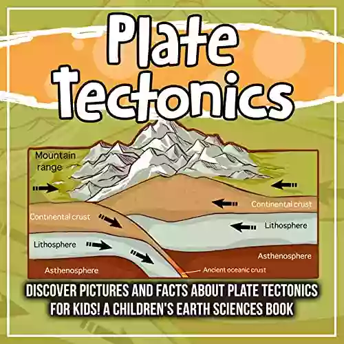 Plate Tectonics: Discover Pictures And Facts About Plate Tectonics For Kids A Children S Earth Sciences