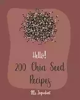 Hello 200 Chia Seed Recipes: Best Chia Seed Cookbook Ever For Beginners Chia Pudding Cookbook Dark Chocolate Cookbook Flax Seed Cookbook Sunflower Seed Cookbook Chia Seed Recipes 1