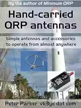 Hand Carried QRP Antennas: Simple Antennas And Accessories To Operate From Almost Anywhere