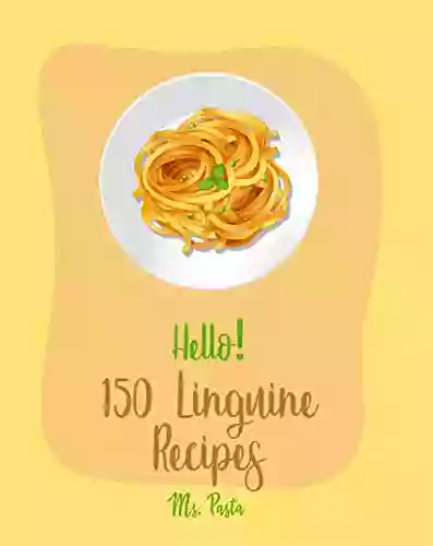 Hello 150 Linguine Recipes: Best Linguine Cookbook Ever For Beginners Vegetable Pasta Cookbook Cajun Shrimp Cookbook Baked Pasta Cookbook Chicken Recipes Grilled Chicken Recipes 1