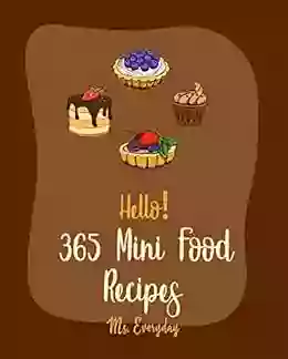 Hello 365 Mini Food Recipes: Best Mini Food Cookbook Ever For Beginners Slider Cookbook Mini Muffin Recipes Mini Pie Recipes Mini Cake Recipes Mini Tart Cookbook Egg Bites Recipes 1