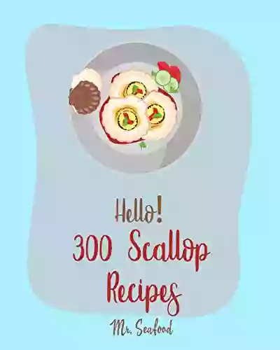 Hello 300 Scallop Recipes: Best Scallop Cookbook Ever For Beginners Grilling Seafood Cookbook Thai Seafood Cookbook Asian Salads Cookbook White Rice Cookbook Salmon Salad Recipe 1