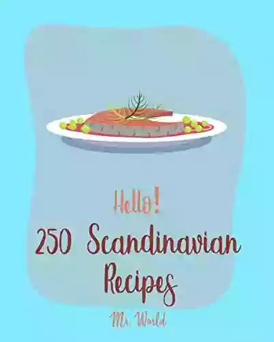 Hello 250 Scandinavian Recipes: Best Scandinavian Cookbook Ever For Beginners Danish Cookbook Swedish Recipes Ground Beef Cookbook Scandinavian Baking Cookbook Norwegian Recipes 1