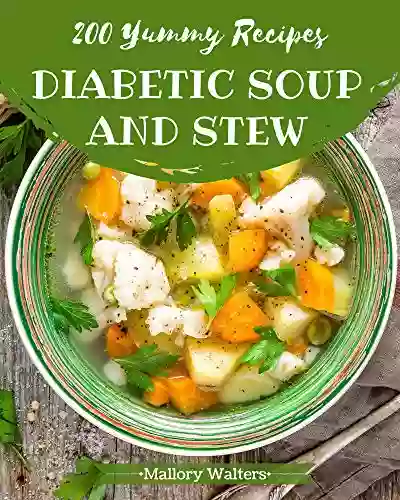 200 Yummy Diabetic Soup And Stew Recipes: Not Just A Yummy Diabetic Soup And Stew Cookbook