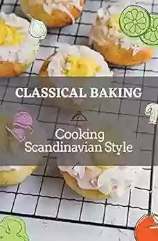 Classical Baking: Cooking Scandinavian Style: Tasty Food Recipes