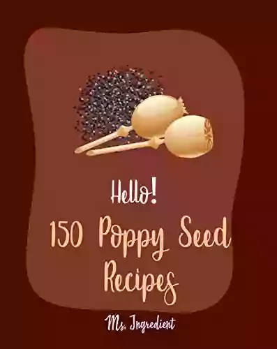 Hello 150 Poppy Seed Recipes: Best Poppy Seed Cookbook Ever For Beginners Cake Fillings Keto Muffins Cookbook Loaf Cake Cookbook Pound Cake Recipes Homemade Salad Dressing Recipes 1