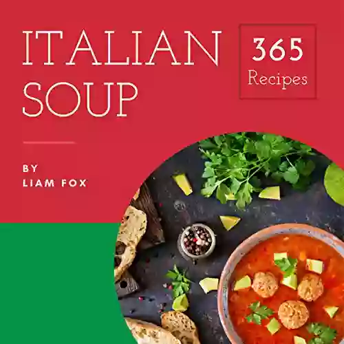 Italian Soup 365: Enjoy 365 Days With Amazing Italian Soup Recipes In Your Own Italian Soup Cookbook (Italian Cookbook For Beginners Homemade Italian Cookbook Gourmet Italian Cookbook) 1