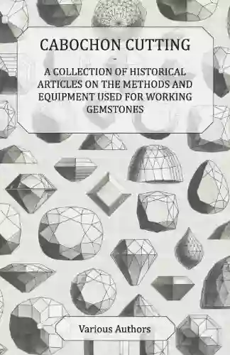 Cabochon Cutting A Collection of Historical Articles on the Methods and Equipment Used for Working Gemstones