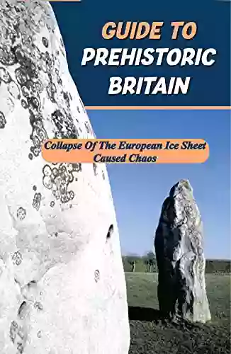 Guide To Prehistoric Britain: Collapse Of The European Ice Sheet Caused Chaos: What Happened In Prehistoric Britain