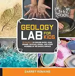 Geology Lab For Kids: 52 Projects To Explore Rocks Gems Geodes Crystals Fossils And Other Wonders Of The Earth S Surface