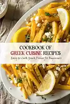 Cookbook Of Greek Cuisine Recipes: Easy to Cook Greek Dishes for Beginners: Cooking at Home