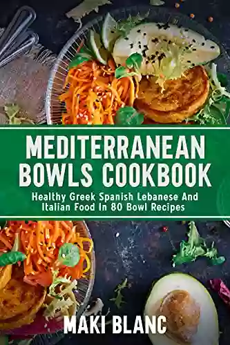 Mediterranean Bowls Cookbook: Healthy Greek Spanish Lebanese And Italian Food In 80 Bowl Recipes