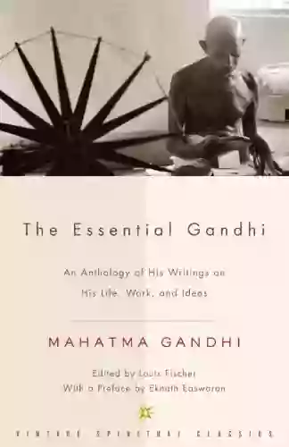 The Essential Gandhi: An Anthology Of His Writings On His Life Work And Ideas