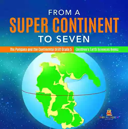 From A Super Continent To Seven The Pangaea And The Continental Drift Grade 5 Children S Earth Sciences