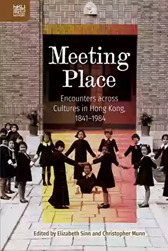 Meeting Place: Encounters Across Cultures In Hong Kong 1841 1984