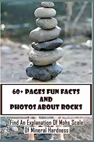 60+ Pages Fun Facts And Photos About Rocks: Find An Explanation Of Mohs Scale Of Mineral Hardness: Photos About Geology