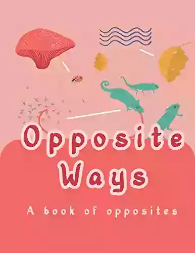 Opposite Ways A Of Opposites: Early Reader For Toddlers And Kids Aged 2 3 And Above To Introduce Them To Opposite Words