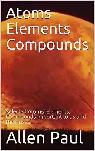 Atoms Elements Compounds: Selected Atoms Elements Compounds important to us and their uses