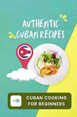 Authentic Cuban Recipes: Cuban Cooking For Beginners: Unique Cuba Recipes