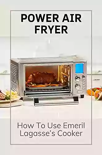 Power Air Fryer: How To Use Emeril Lagasse s Cooker: Using Emeril Lagasse S Cooker