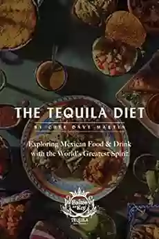 The Tequila Diet: Exploring Mexican Food Drink With The World S Greatest Spirit