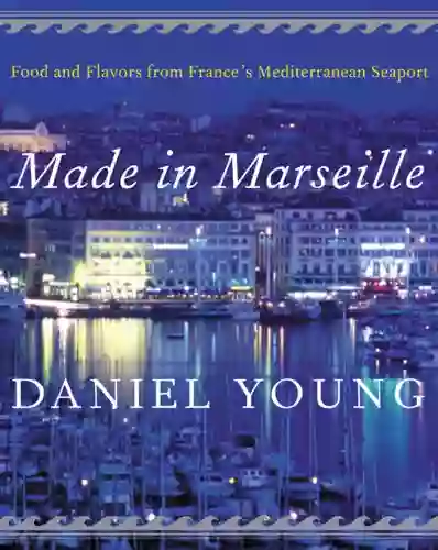 Made in Marseille: Food and Flavors from France s Mediterranean Seaport