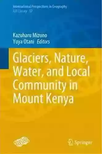 Glaciers Nature Water And Local Community In Mount Kenya (International Perspectives In Geography 17)