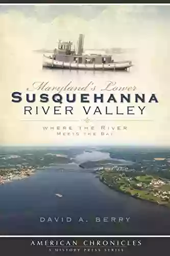 Maryland S Lower Susquehanna River Valley: Where The River Meets The Bay (American Chronicles)