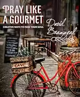 Pray Like A Gourmet: Creative Ways To Feed Your Soul