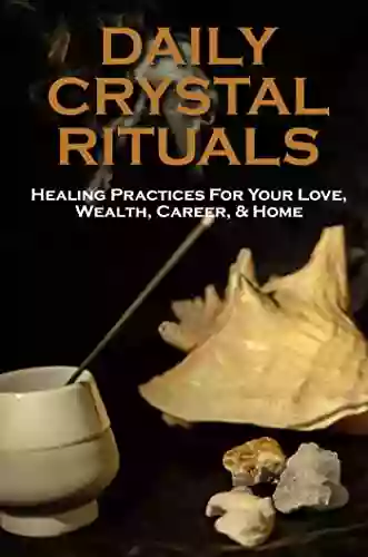 Daily Crystal Rituals: Healing Practices For Your Love Wealth Career Home