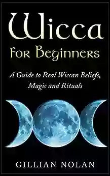 Wicca For Beginners: A Guide To Real Wiccan Beliefs Magic And Rituals