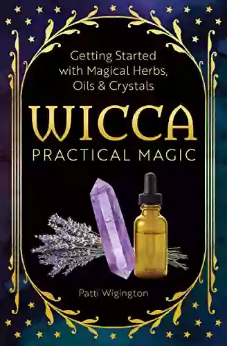 Wicca Practical Magic: Getting Started With Magical Herbs Oils And Crystals