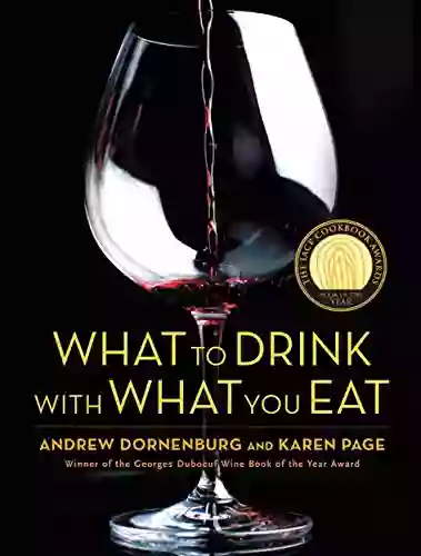 What To Drink With What You Eat: The Definitive Guide To Pairing Food With Wine Beer Spirits Coffee Tea Even Water Based On Expert Advice From America S Best Sommeliers