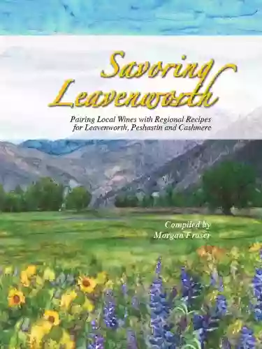 Savoring Leavenworth: Pairing Local Wines With Regional Recipes For Leavenworth Peshastin And Cashmere