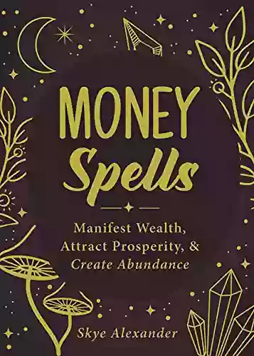 Money Spells: Manifest Wealth Attract Prosperity Create Abundance