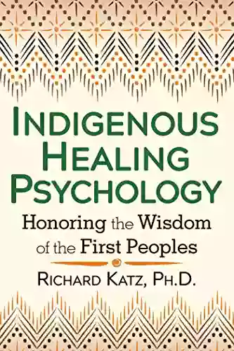 Indigenous Healing Psychology: Honoring The Wisdom Of The First Peoples