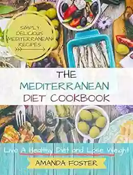 Mediterranean Diet Cookbook: Live A Healthy Life And Lose Weight Simply Delicious Mediterranean Recipes (Healthy Eating 1)