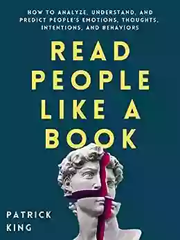 Read People Like A Book: How To Analyze Understand And Predict People S Emotions Thoughts Intentions And Behaviors (How To Be More Likable And Charismatic 1)