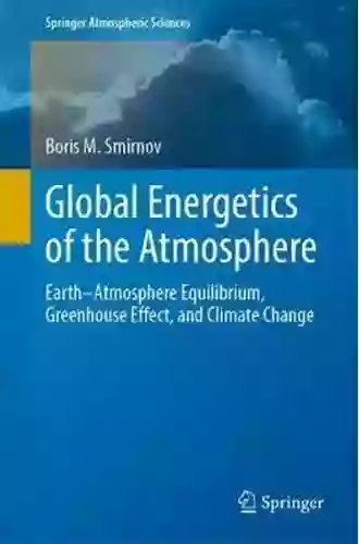 Global Energetics Of The Atmosphere: Earth Atmosphere Equilibrium Greenhouse Effect And Climate Change (Springer Atmospheric Sciences)