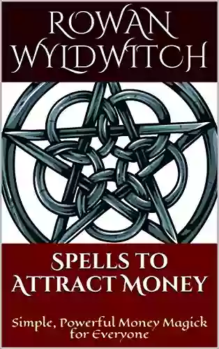 Spells To Attract Money: Simple Powerful Money Magick For Everyone