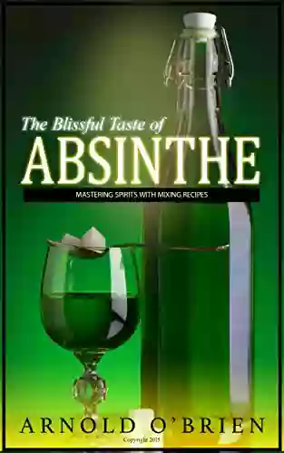 ABSINTHE: Mastering Spirits with Mixing Recipes (Includes Bonus Cocktail Recipes ) (Mixology and Bartending Enthusiasts 3)