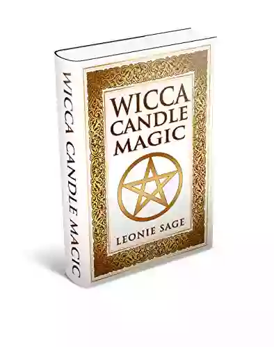 Wicca Candle Magic: How To Master The Element Of Fire For Magick Purposes (Wicca Wicca Spells 2)