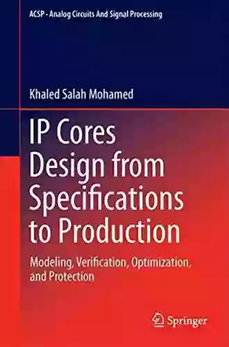 IP Cores Design From Specifications To Production: Modeling Verification Optimization And Protection (Analog Circuits And Signal Processing)